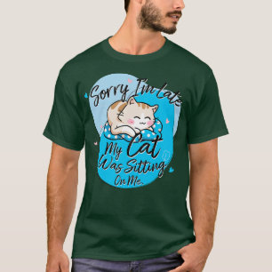 Cat Sorry Im Late My Cat Was Sitting On Me T-Shirt