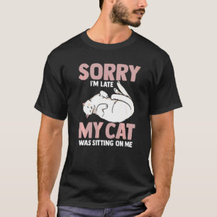 Cat  Sorry Im Late My Cat Was Sitting On Me T-Shirt