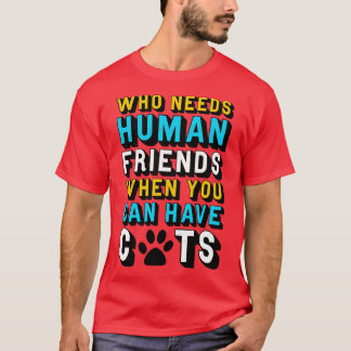 Cat Who Needs Human Friends When You Can Have Cats T-Shirt