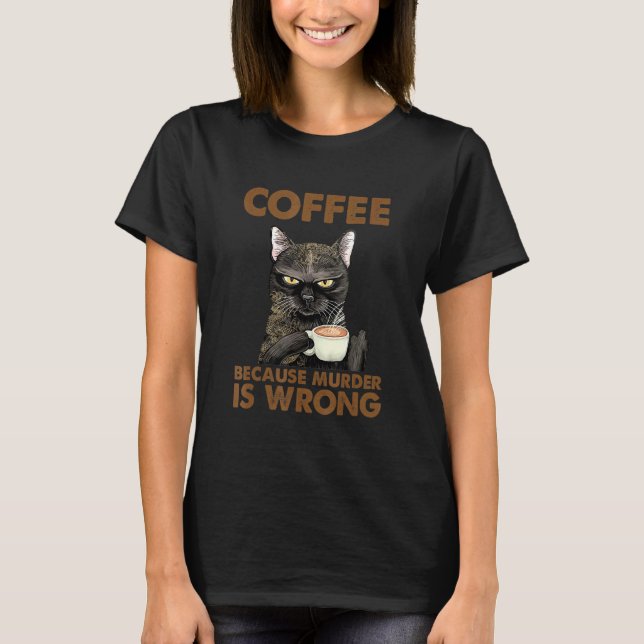 Cat Women Coffee Because Murder Is Wrong T-Shirt (Front)