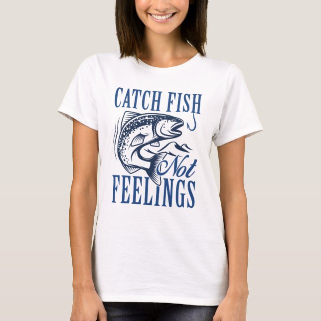Catch Fish Not Feelings T-Shirt (Front)