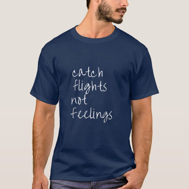 Catch Flights Not Feelings Funny Sarcastic T-Shirt (Front)