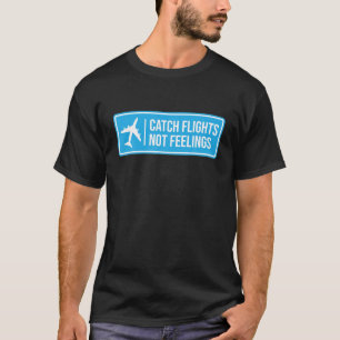 Catch Flights Not Feelings Gift Traveller T-Shirt