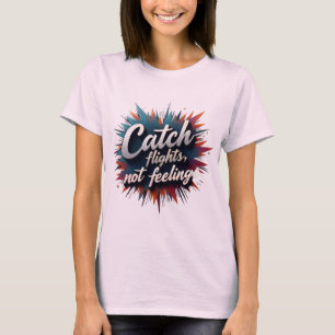 Catch Flights, Not Feelings - Stylish Travel Quote T-Shirt