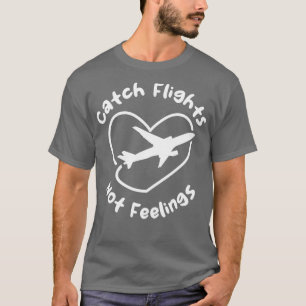 Catch Flights Not Feelings T-Shirt