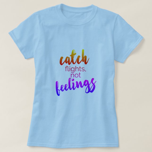 Catch Flights Not Feelings T-Shirt (Design Front)