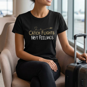 Catch Flights Not Feelings Travel Quote T-Shirt