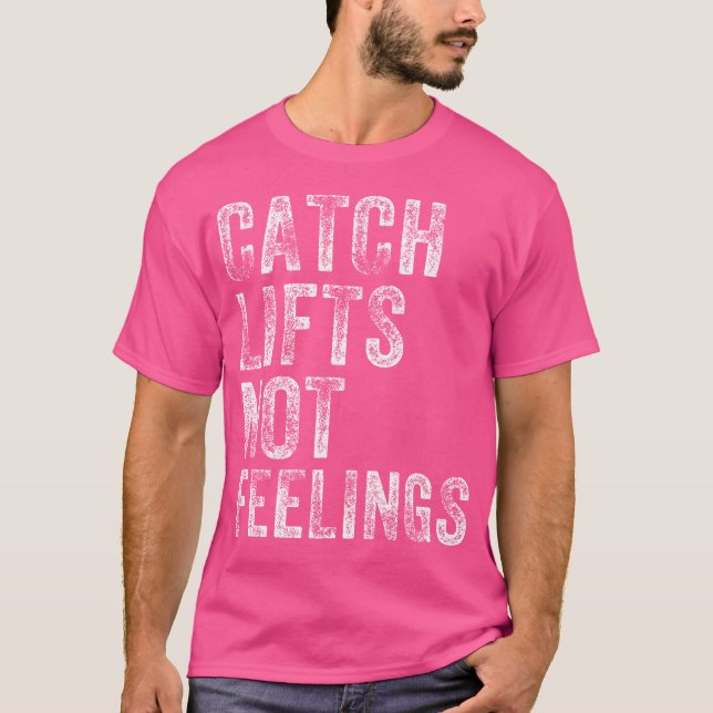 Catch Lifts Not Feelings Gym Weightlifters Workout T-Shirt (Front)