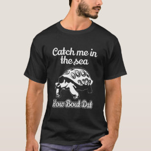 Catch Me in The Sea How Bout Dat Funny Turtle T-Shirt
