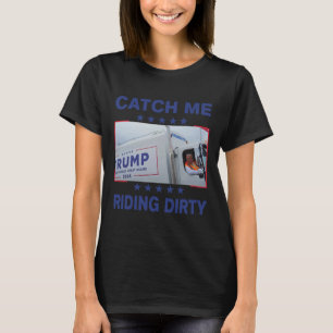 Catch Me Riding Dirty Funny Garge For Trump Suppor T-Shirt