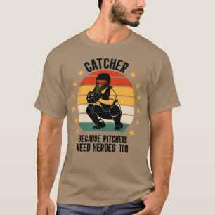 Catcher Because Pitchers Need Heroes Too Baseball T-Shirt
