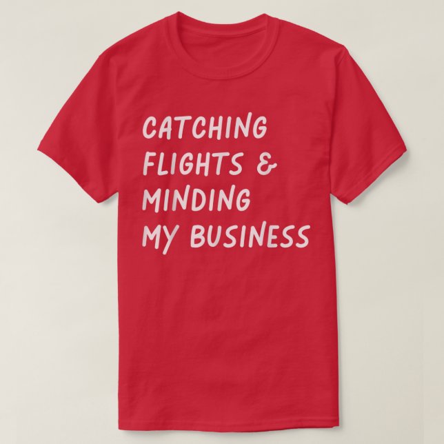Catching flights and Minding My business Funny Fli T-Shirt (Design Front)