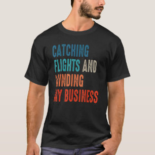 Catching Flights & Minding My Business For Catch F T-Shirt
