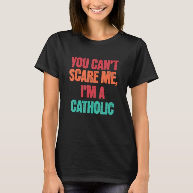 Catholic Saying You Can Scare Me I m A Catholic T-Shirt (Front)