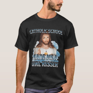 Catholic School Made Me A Girl Kisser Jesus Christ T-Shirt