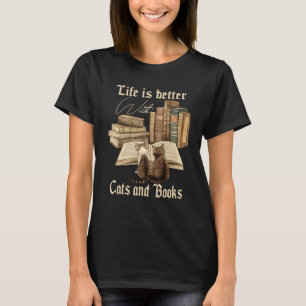 Cats And Books Life Is Better With Cats And Books  T-Shirt