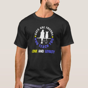 Cats Are Friends Who Teach You Love And Loyalty Ca T-Shirt