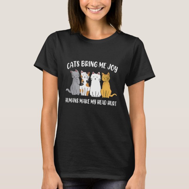 Cats Bring Me Joy Humans Make My Head Hurt T-Shirt (Front)