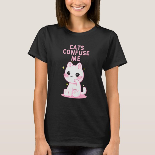 Cats Confuse Me Cat Lover Sayings Kitten Quotes Ca T-Shirt (Front)