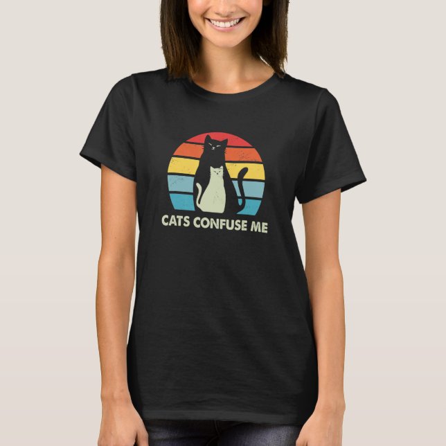 Cats Confuse Me Cat Lover Sayings Kitten Quotes Ca T-Shirt (Front)