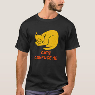 Cats Confuse Me Cat Sayings Kitten Quotes Cat Mo T-Shirt