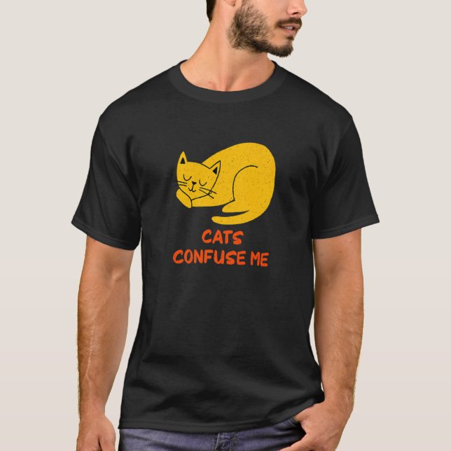 Cats Confuse Me Cat  Sayings Kitten Quotes Cat Mum T-Shirt (Front)
