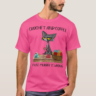 Cats Crochet And Coffee Because Murder Is Wrong Cu T-Shirt