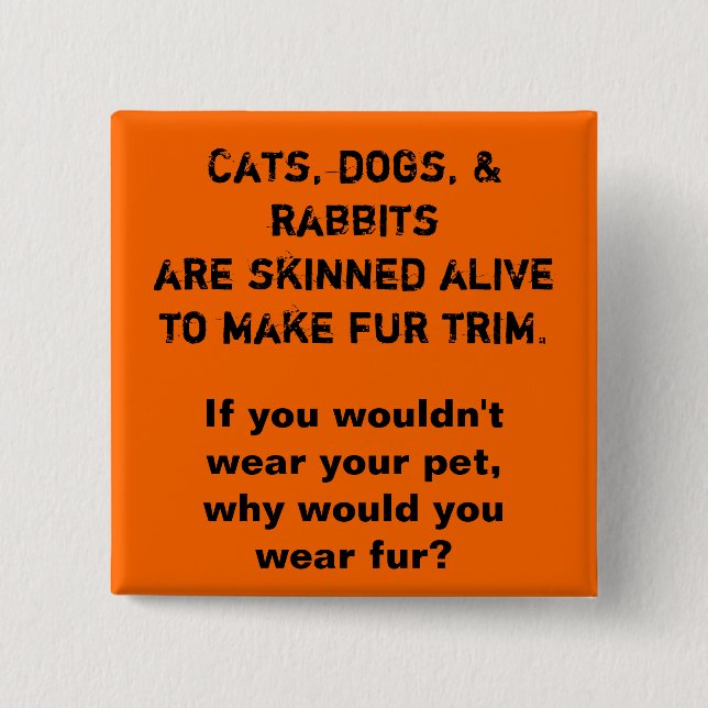 Cats, dogs, & rabbits are skinned alive to make... 15 cm square badge (Front)