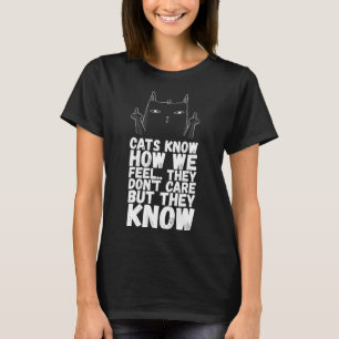 Cats know how we feel they dont care but they know T-Shirt