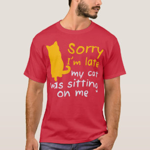 Cats Sarcasm Sorry I'm late my cat was sitting on  T-Shirt