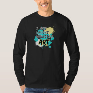 'Caught Creating Art' for Artists Teachers & Stude T-Shirt