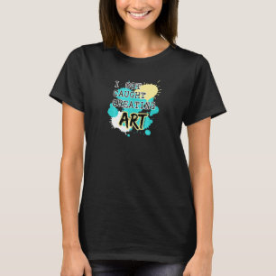 'Caught Creating Art' for Artists Teachers & Stude T-Shirt