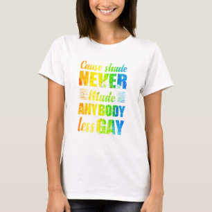 Cause Shade Never Made Anybody Less Gay T-Shirt