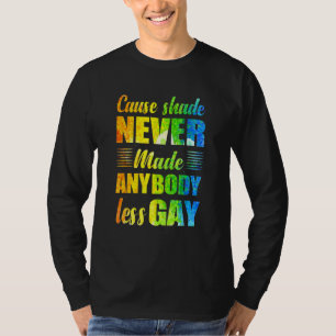 Cause Shade Never Made Anybody Less Gay T-Shirt
