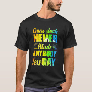 Cause Shade Never Made Anybody Less Gay T-Shirt
