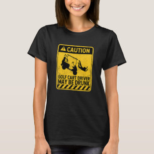 Caution Golf Cart Driver May Be Drunk Golfing Pl T-Shirt