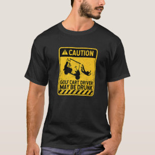 Caution Golf Cart Driver May Be Drunk Golfing Pla T-Shirt