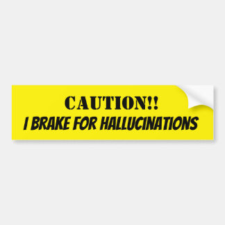 Caution!! I brake for Hallucinations Bumper Sticker
