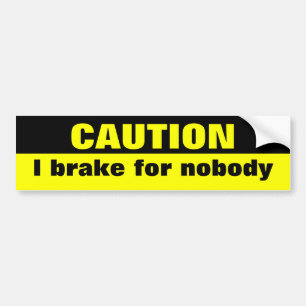 Caution, I brake for nobody Bumper Sticker