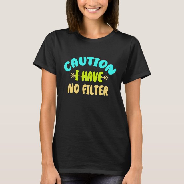 Caution I Have No Filter T-Shirt (Front)