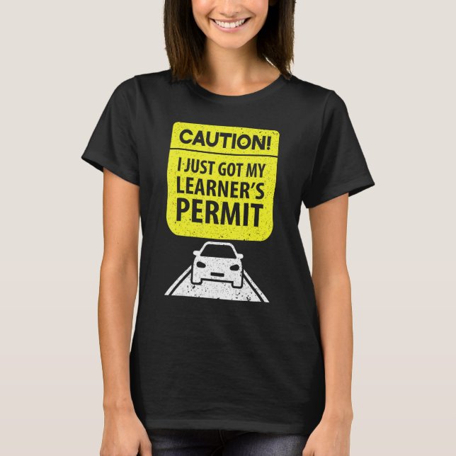Caution I Just Got My Learner's Permit For  Driver T-Shirt (Front)