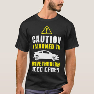 Caution I Learned to Drive Through Video Games Dri T-Shirt