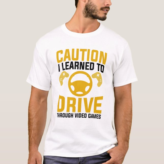 caution i learned to drive through video games T-Shirt (Front)