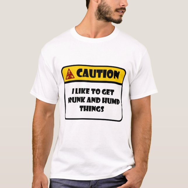 CAUTION - I LIKE TO GET DRUNK AND HUMP THINGS T-Shirt (Front)