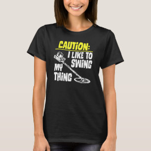 Caution I Like To Swing My Thing Metal Detecting H T-Shirt