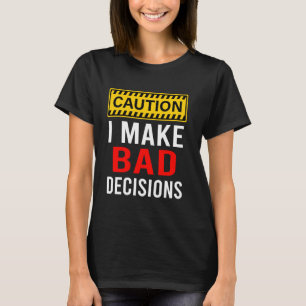 Caution I Make Bad Decisions Funny T-Shirt