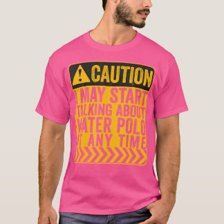 Caution I May Start Talking About Water Polo