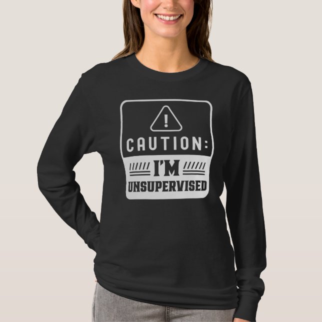 Caution I'm Unsupervised Sarcastic Sarcasm Sayings T-Shirt (Front)