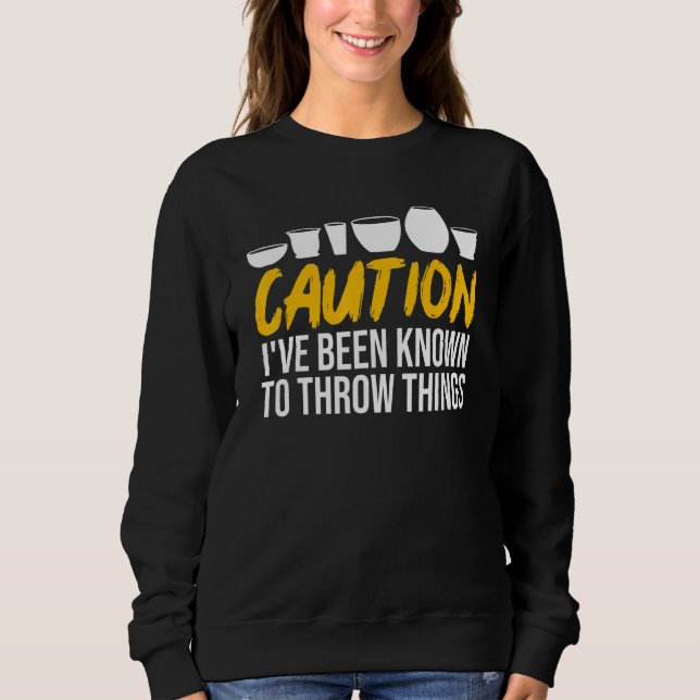 Caution Ive Been Known To Throw Things  Pottery Sweatshirt (Front)