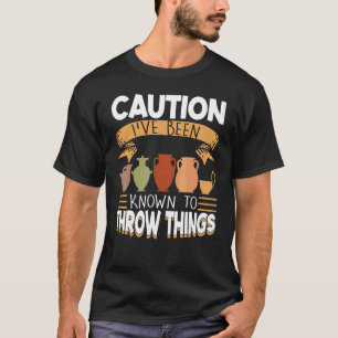 Caution I've Been Known To Throw Things  Pottery T-Shirt